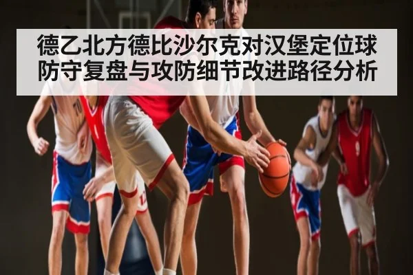 德乙北方德比沙尔克对汉堡定位球防守复盘与攻防细节改进路径分析